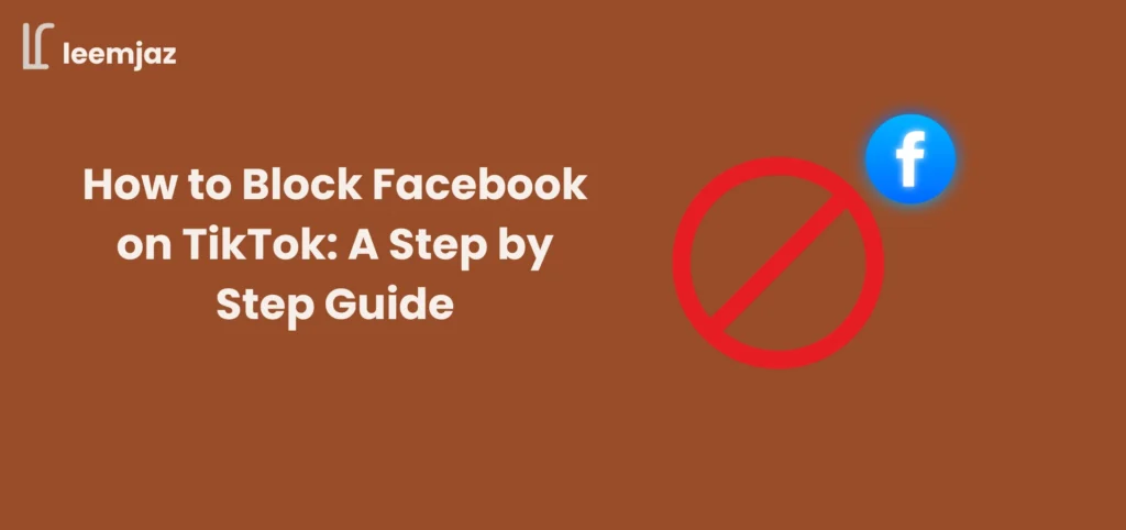 An image showing the title 'How to Block Facebook on TikTok: A Step by Step Guide' with a crossed-out Facebook logo and a blue Facebook icon on the right side. The background is a warm brown color with the 'leemjaz' logo at the top left corner.